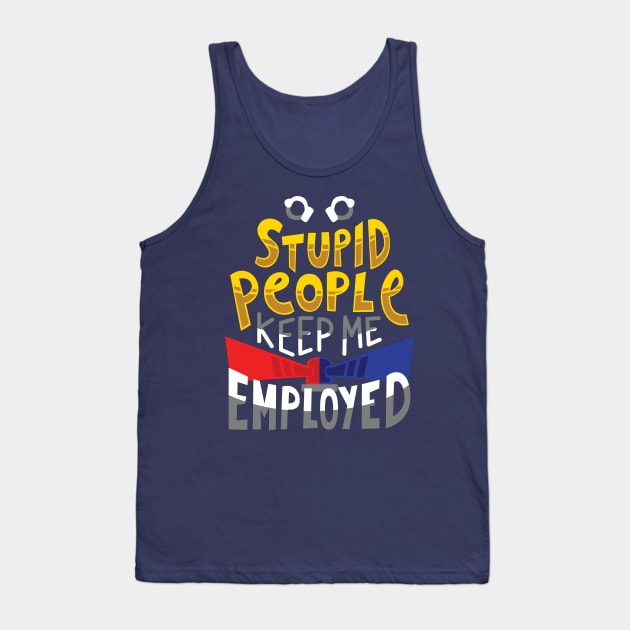 Stupid People Keep Me Employed Tank Top by yeoys